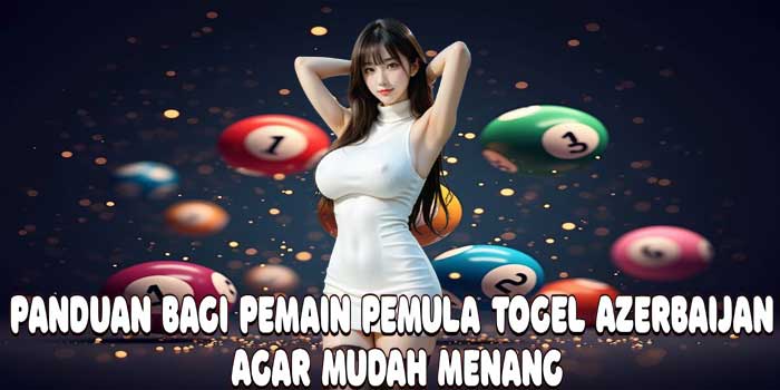 Panduan Bagi Pemain Pemula Togel Azerbaijan Agar Mudah Menang