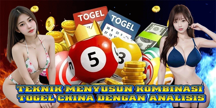 Teknik Menyusun Kombinasi Togel China Dengan Analisis